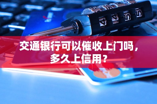 交通银行可以催收上门吗，多久上信用？