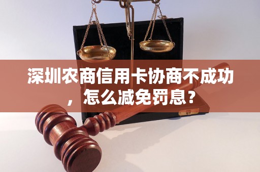 深圳农商信用卡协商不成功，怎么减免罚息？