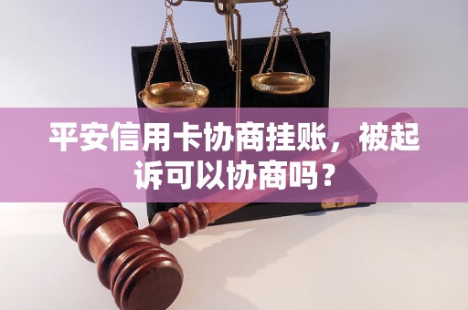 平安信用卡协商挂账，被起诉可以协商吗？