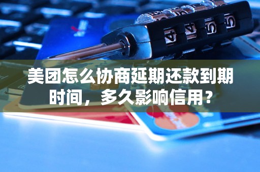 美团怎么协商延期还款到期时间，多久影响信用？