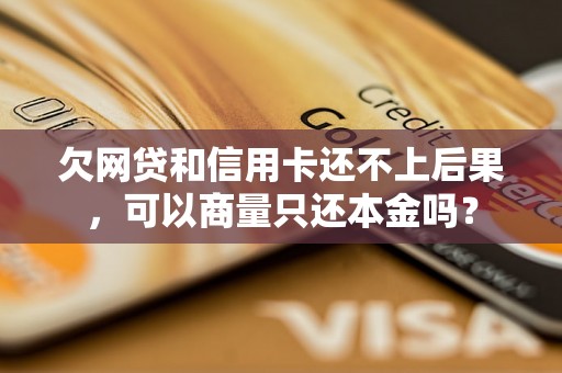 欠网贷和信用卡还不上后果，可以商量只还本金吗？