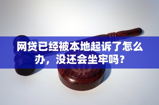 网贷已经被本地起诉了怎么办，没还会坐牢吗？