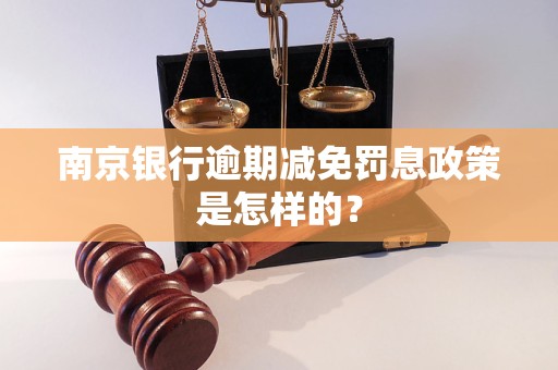 南京银行逾期减免罚息政策是怎样的？