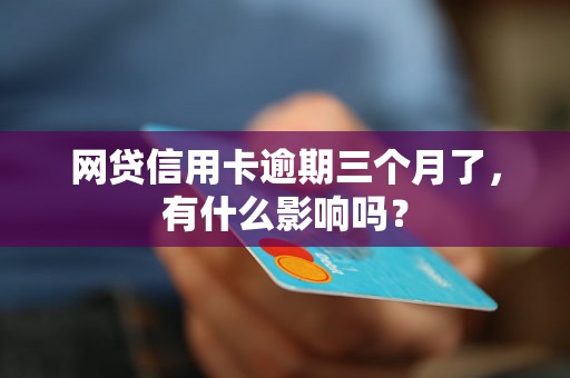 网贷信用卡逾期三个月了，有什么影响吗？