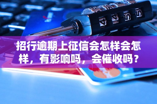 招行逾期上征信会怎样会怎样，有影响吗，会催收吗？