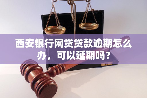 西安银行网贷贷款逾期怎么办，可以延期吗？