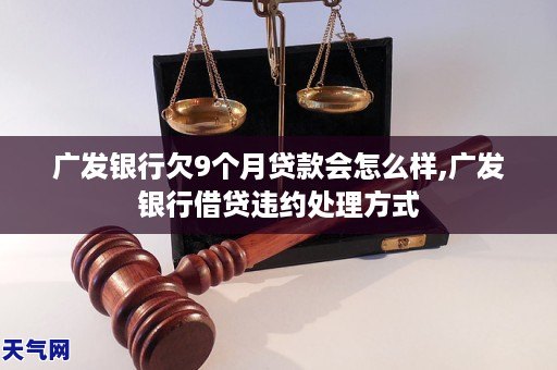 广发银行欠9个月贷款会怎么样,广发银行借贷违约处理方式