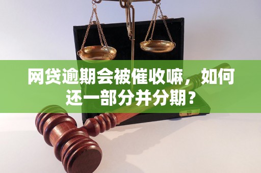 网贷逾期会被催收嘛，如何还一部分并分期？