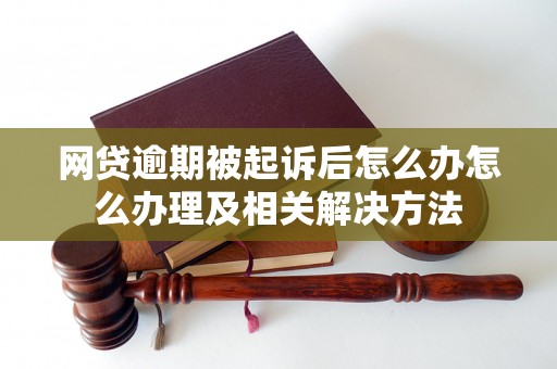 网贷逾期被起诉后怎么办怎么办理及相关解决方法