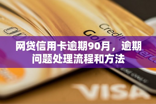 网贷信用卡逾期90月，逾期问题处理流程和方法