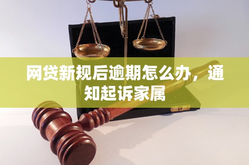 网贷新规后逾期怎么办，通知起诉家属