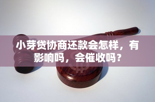 小芽贷协商还款会怎样，有影响吗，会催收吗？