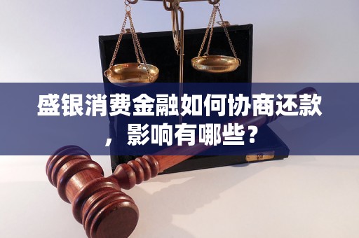 盛银消费金融如何协商还款，影响有哪些？