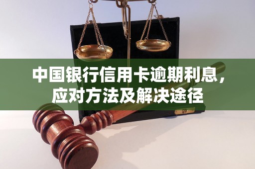 中国银行信用卡逾期利息，应对方法及解决途径