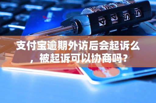 支付宝逾期外访后会起诉么，被起诉可以协商吗？