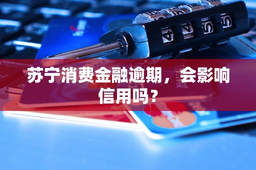 苏宁消费金融逾期，会影响信用吗？