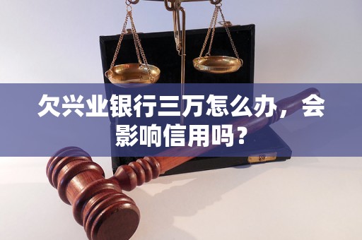 欠兴业银行三万怎么办，会影响信用吗？