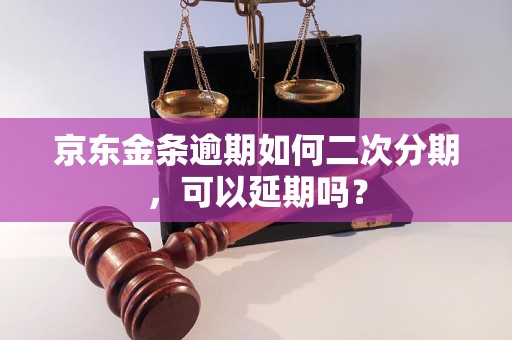 京东金条逾期如何二次分期，可以延期吗？