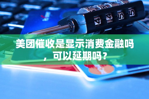 美团催收是显示消费金融吗，可以延期吗？