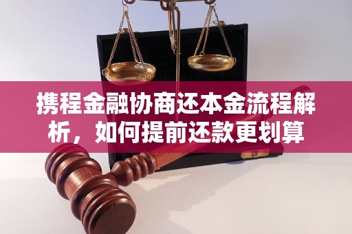 携程金融协商还本金流程解析，如何提前还款更划算