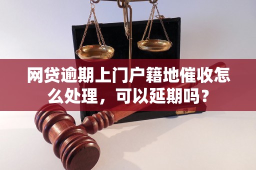 网贷逾期上门户籍地催收怎么处理，可以延期吗？