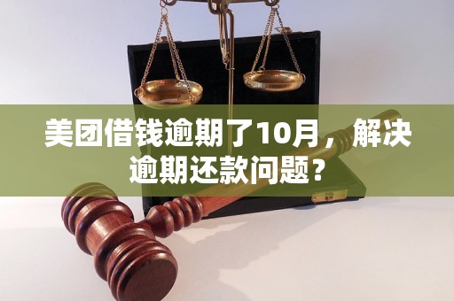 美团借钱逾期了10月，解决逾期还款问题？