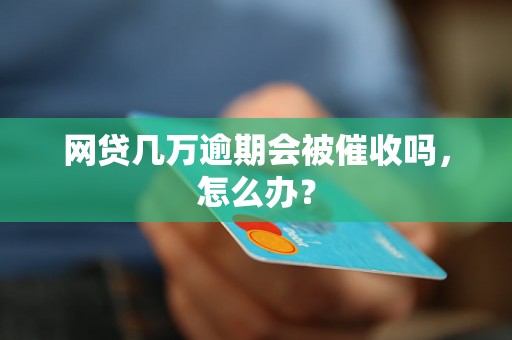 网贷几万逾期会被催收吗，怎么办？