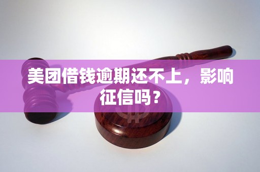 美团借钱逾期还不上，影响征信吗？