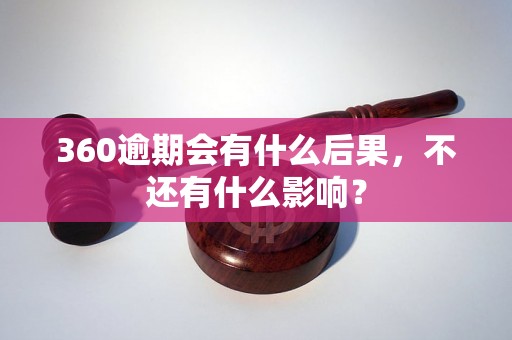 360逾期会有什么后果，不还有什么影响？