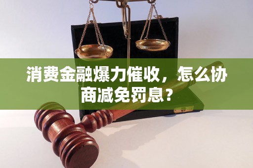 消费金融爆力催收，怎么协商减免罚息？