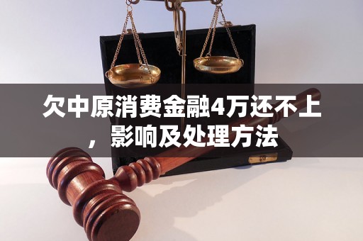 欠中原消费金融4万还不上，影响及处理方法