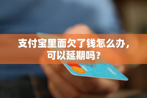 支付宝里面欠了钱怎么办，可以延期吗？