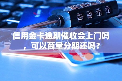 信用金卡逾期催收会上门吗，可以商量分期还吗？