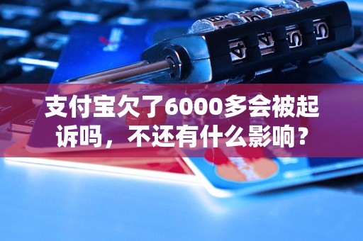 支付宝欠了6000多会被起诉吗，不还有什么影响？