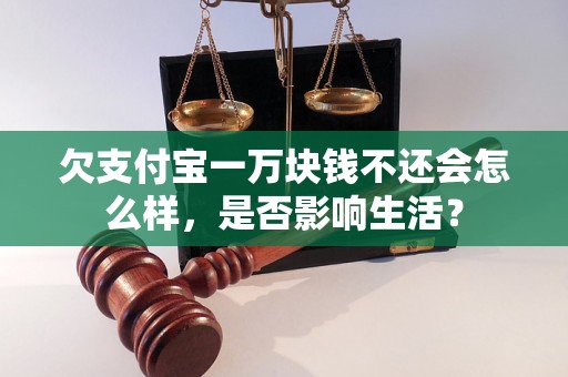 欠支付宝一万块钱不还会怎么样，是否影响生活？