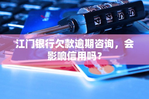 江门银行欠款逾期咨询，会影响信用吗？