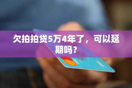 欠拍拍贷5万4年了，可以延期吗？