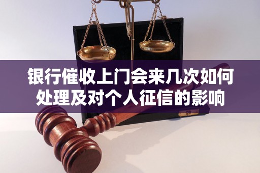 银行催收上门会来几次如何处理及对个人征信的影响