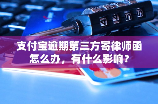 支付宝逾期第三方寄律师函怎么办，有什么影响？