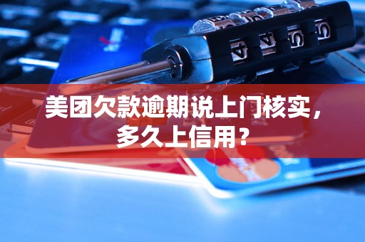 美团欠款逾期说上门核实，多久上信用？