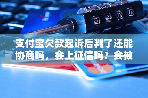 支付宝欠款起诉后判了还能协商吗，会上征信吗？会被起诉吗？