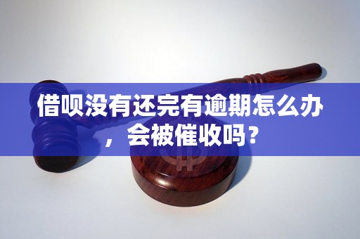 借呗没有还完有逾期怎么办，会被催收吗？