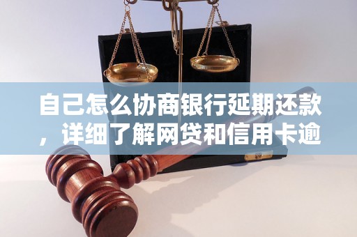 自己怎么协商银行延期还款，详细了解网贷和信用卡逾期法律后果