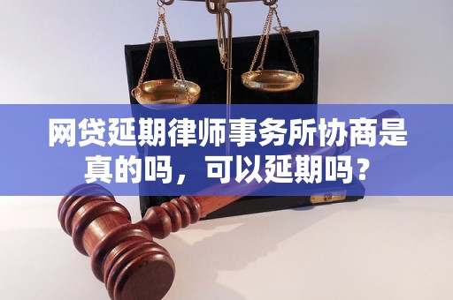 网贷延期律师事务所协商是真的吗，可以延期吗？