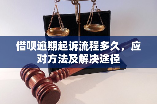 借呗逾期起诉流程多久，应对方法及解决途径