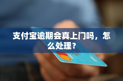 支付宝逾期会真上门吗，怎么处理？