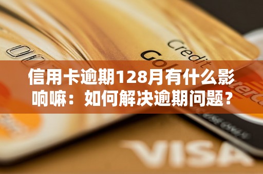 信用卡逾期128月有什么影响嘛：如何解决逾期问题？