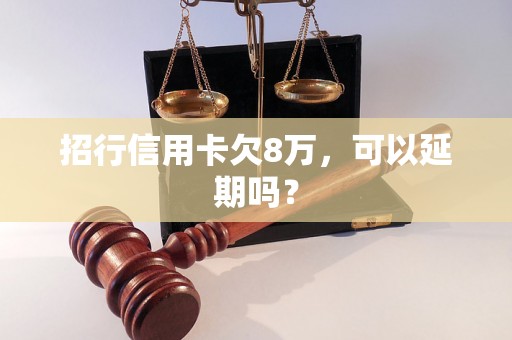 招行信用卡欠8万，可以延期吗？