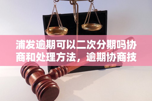 浦发逾期可以二次分期吗协商和处理方法，逾期协商技巧分享