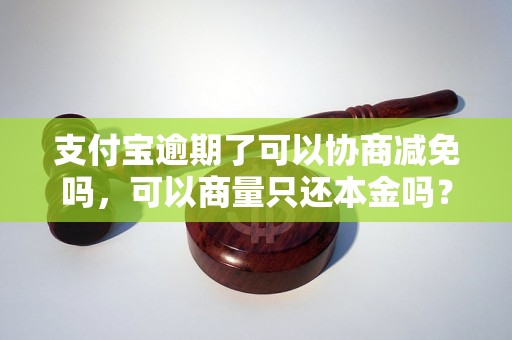 支付宝逾期了可以协商减免吗，可以商量只还本金吗？